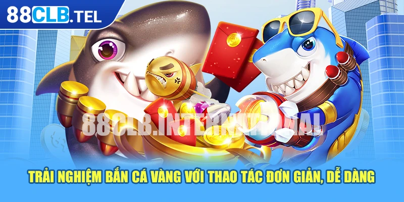 Trải nghiệm bắn cá vàng với thao tác đơn giản, dễ dàng