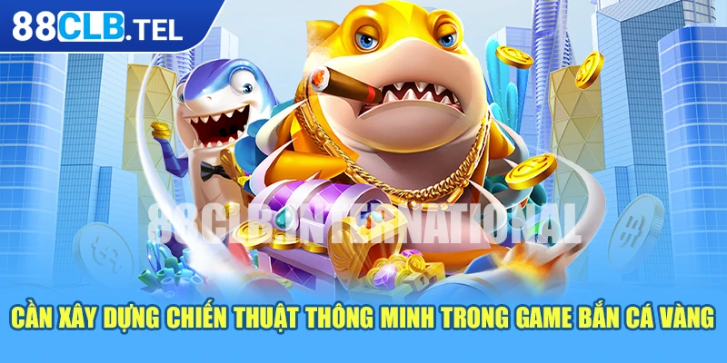 Cần xây dựng chiến thuật thông minh trong game bắn cá vàng