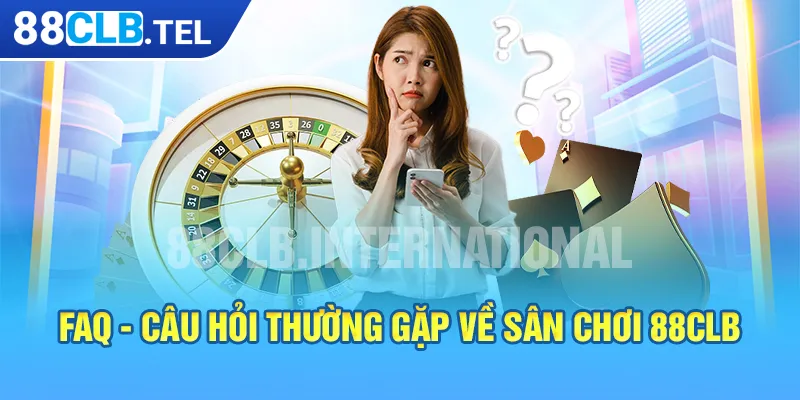  FAQ - câu hỏi thường gặp về sân chơi 88CLB