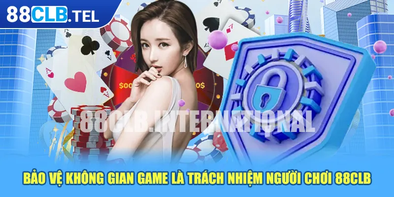 Bảo vệ không gian game là trách nhiệm người chơi 88CLB