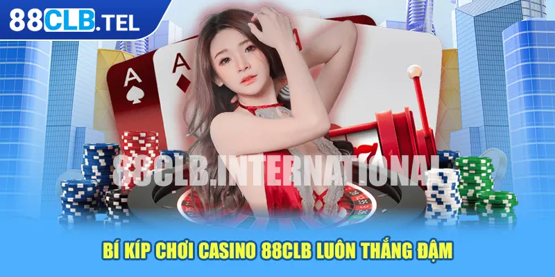 Bí kíp chơi casino 88CLB luôn thắng đậm