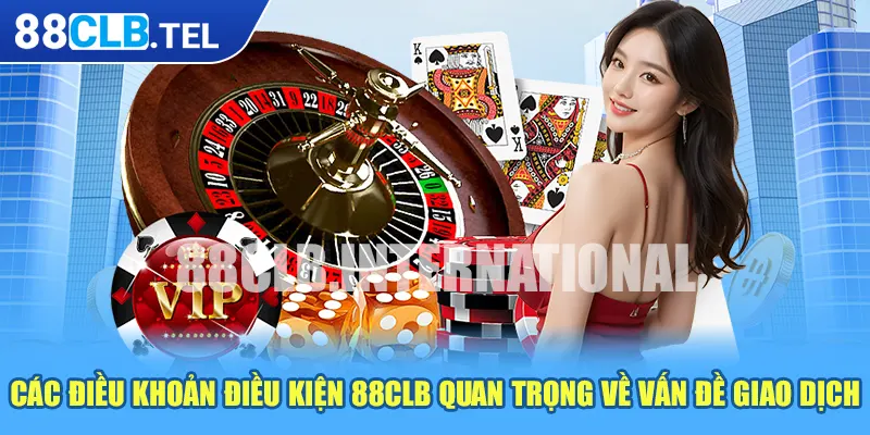 Các điều khoản điều kiện 88CLB quan trọng về vấn đề giao dịch