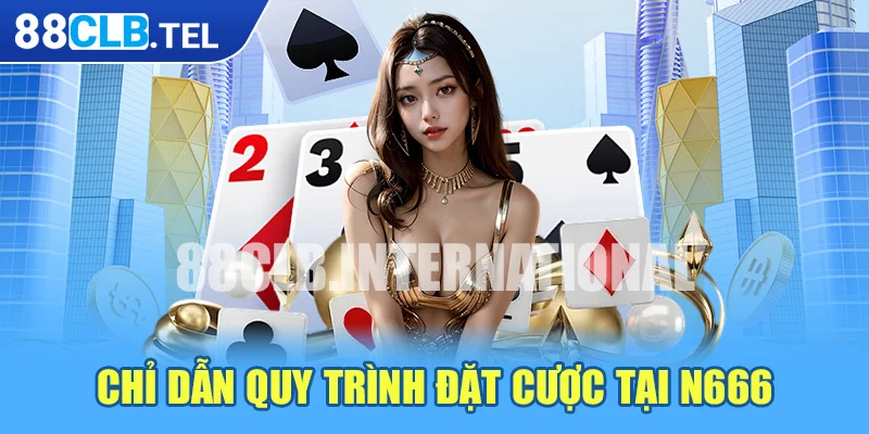 Chỉ dẫn quy trình đặt cược tại N666