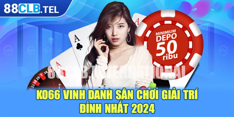 KO66 vinh danh sân chơi giải trí đỉnh nhất 2024