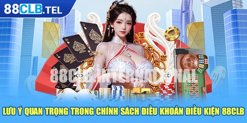 Lưu ý quan trọng trong chính sách điều khoản điều kiện 88CLB