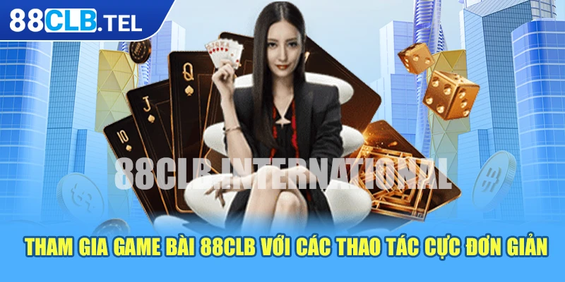 Tham gia game bài 88CLB với các thao tác cực đơn giản