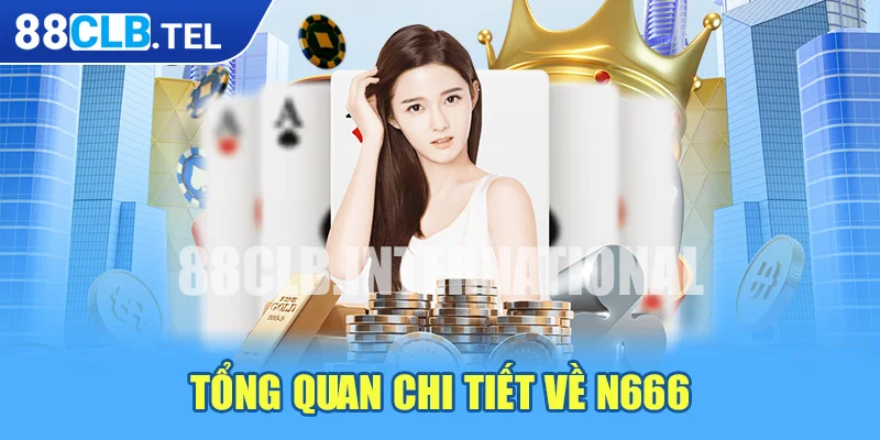 Tổng quan chi tiết về N666