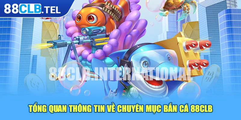 Tổng quan thông tin về chuyên mục bắn cá 88CLB