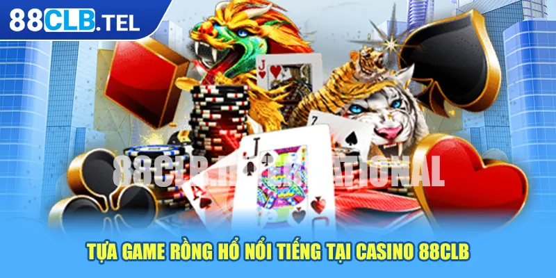 Tựa game Rồng Hổ nổi tiếng tại casino 88CLB