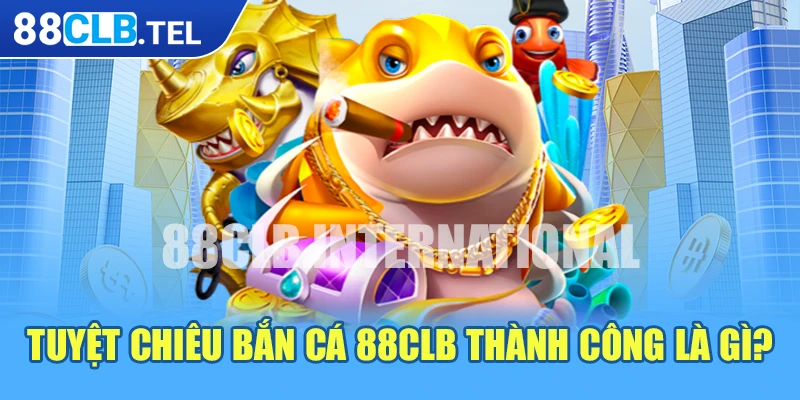 Tuyệt chiêu bắn cá 88CLB thành công là gì?